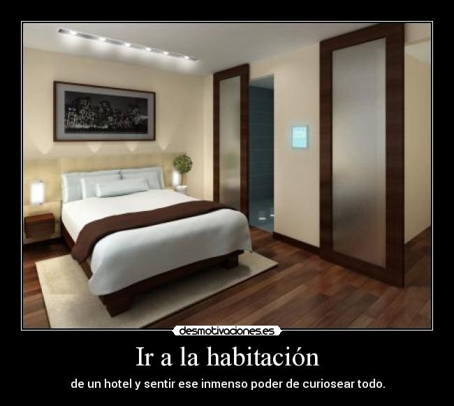 Ir a la habitación - de un hotel y sentir ese inmenso poder de curiosear todo.