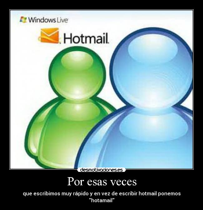 Por esas veces - que escribimos muy rápido y en vez de escribir hotmail ponemos hotamail