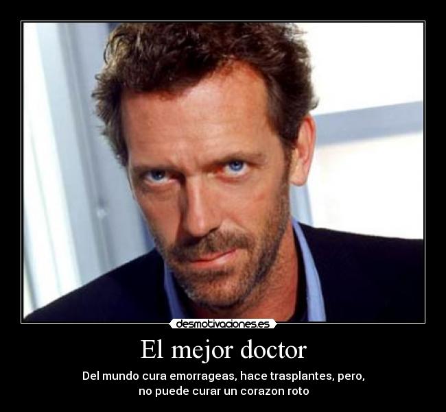 El mejor doctor - Del mundo cura emorrageas, hace trasplantes, pero,
no puede curar un corazon roto