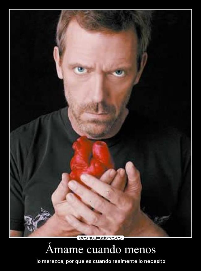 Ámame cuando menos - lo merezca, por que es cuando realmente lo necesito