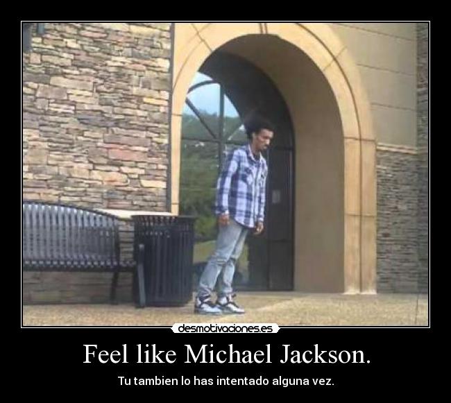 Feel like Michael Jackson. -