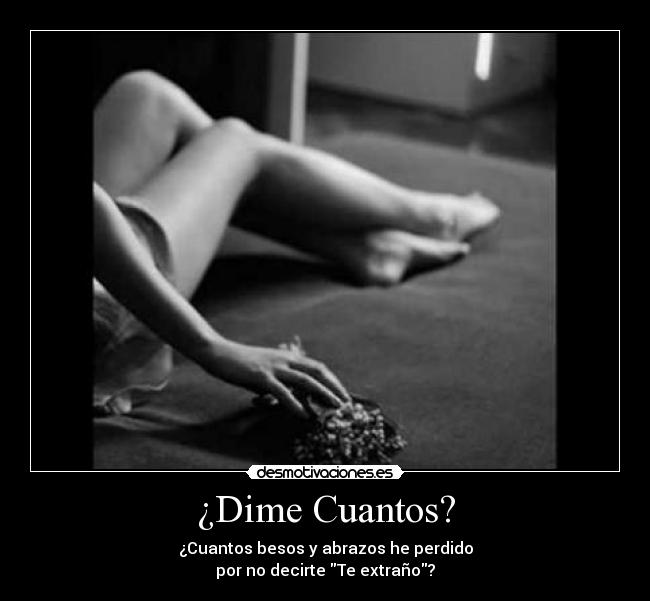 ¿Dime Cuantos? - ¿Cuantos besos y abrazos he perdido
por no decirte Te extraño?