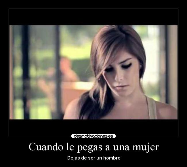 Cuando le pegas a una mujer - Dejas de ser un hombre