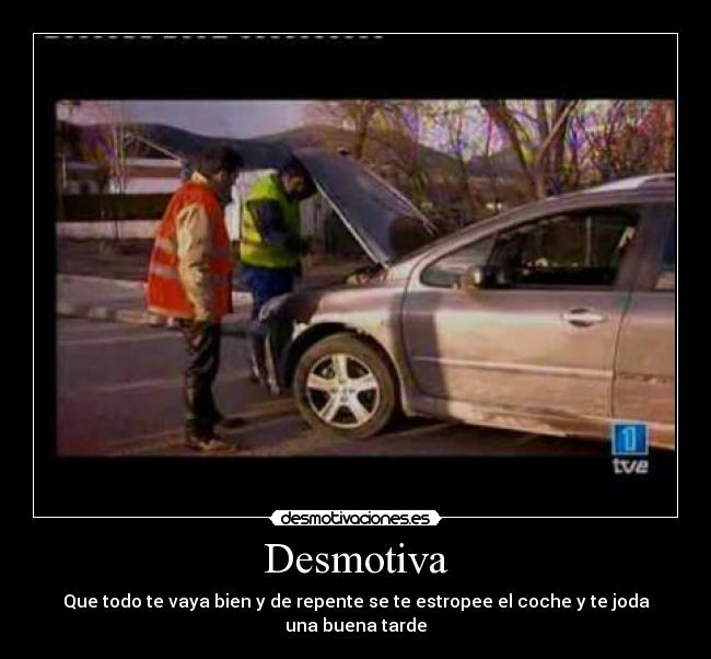 Desmotiva - Que todo te vaya bien y de repente se te estropee el coche y te joda una buena tarde