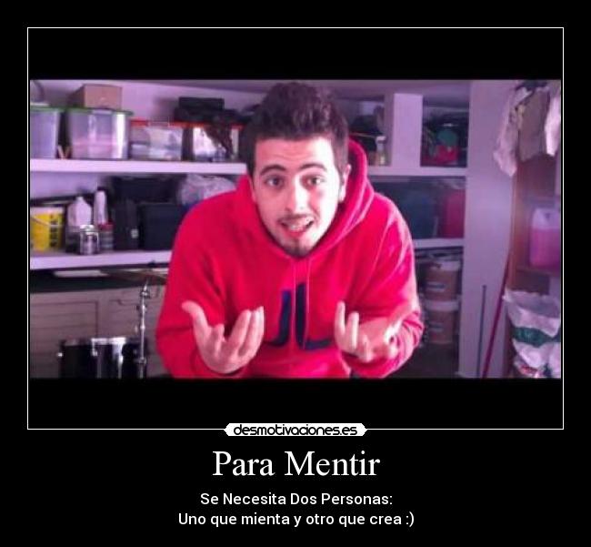 Para Mentir - Se Necesita Dos Personas:
Uno que mienta y otro que crea :)
