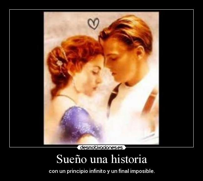 Sueño una historia - con un principio infinito y un final imposible.♥