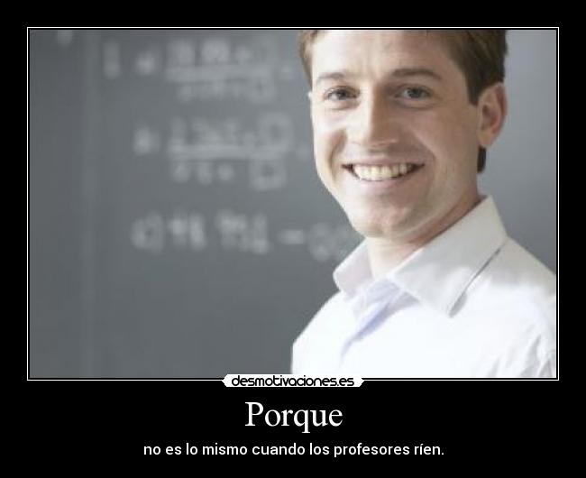 Porque - no es lo mismo cuando los profesores ríen.