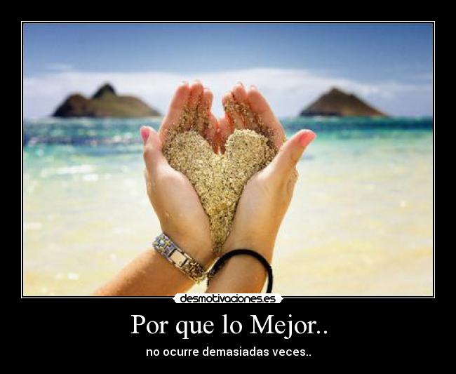 Por que lo Mejor.. - no ocurre demasiadas veces..
