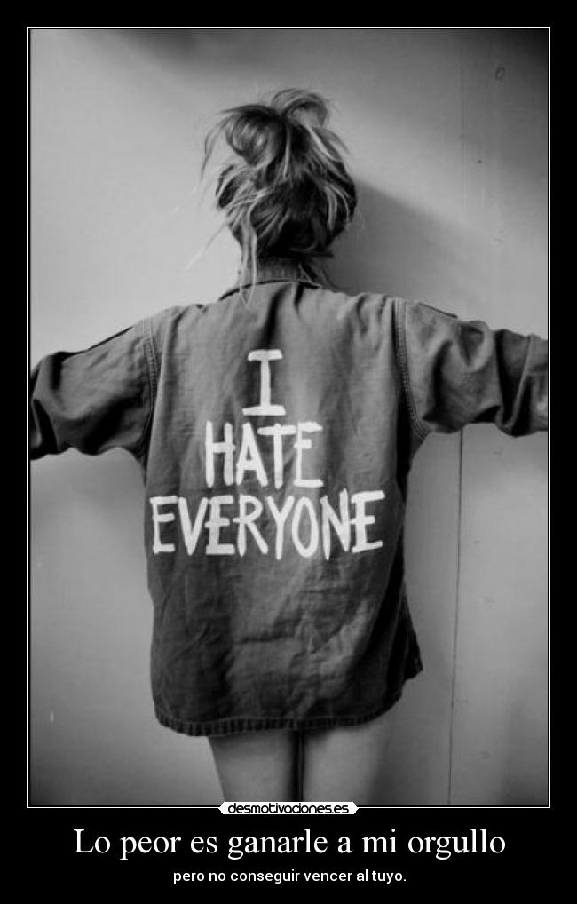 Lo peor es ganarle a mi orgullo -