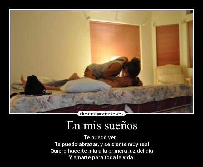 En mis sueños - Te puedo ver...
Te puedo abrazar, y se siente muy real
Quiero hacerte mía a la primera luz del día
Y amarte para toda la vida.