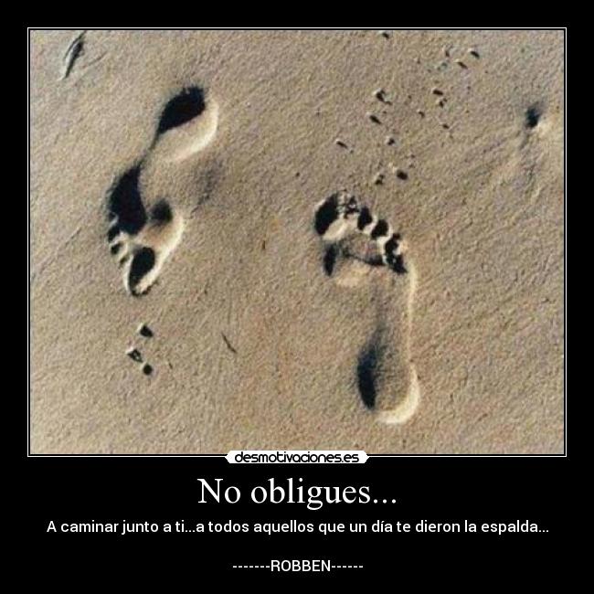 No obligues... - A caminar junto a ti...a todos aquellos que un día te dieron la espalda...

-------ROBBEN------