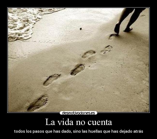 La vida no cuenta - todos los pasos que has dado, sino las huellas que has dejado atrás