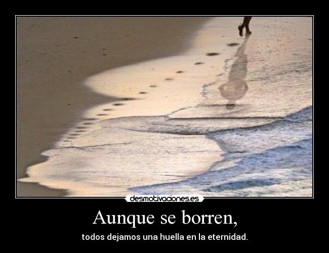 Aunque se borren, - todos dejamos una huella en la eternidad.