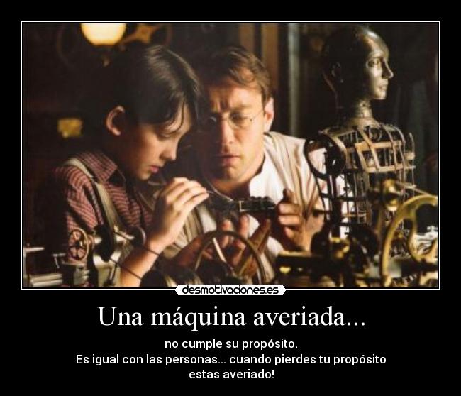 Una máquina averiada... - no cumple su propósito.
Es igual con las personas... cuando pierdes tu propósito
estas averiado!