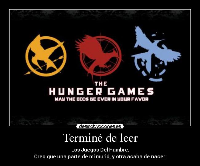 Terminé de leer - Los Juegos Del Hambre.
Creo que una parte de mi murió, y otra acaba de nacer.