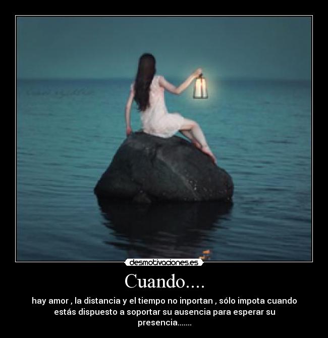 Cuando.... - hay amor , la distancia y el tiempo no inportan , sólo impota cuando
estás dispuesto a soportar su ausencia para esperar su
presencia.......