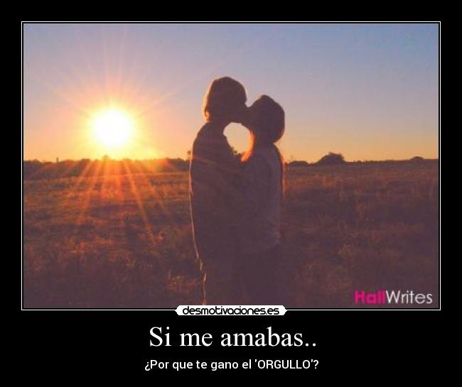 Si me amabas.. - ¿Por que te gano el ORGULLO?