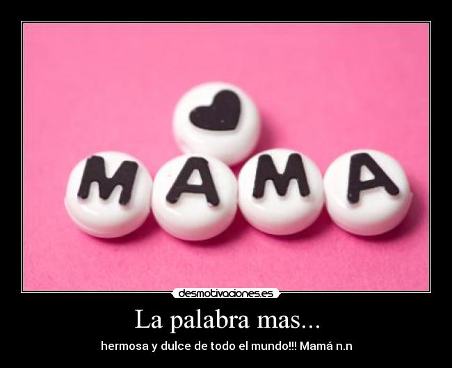 La palabra mas... - hermosa y dulce de todo el mundo!!! Mamá n.n
