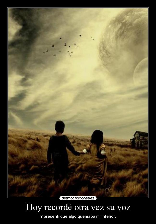 Hoy recordé otra vez su voz - Y presentí que algo quemaba mi interior.