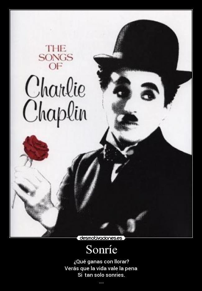 Sonríe - ¿Qué ganas con llorar?
Verás que la vida vale la pena
Si  tan solo sonries.
....