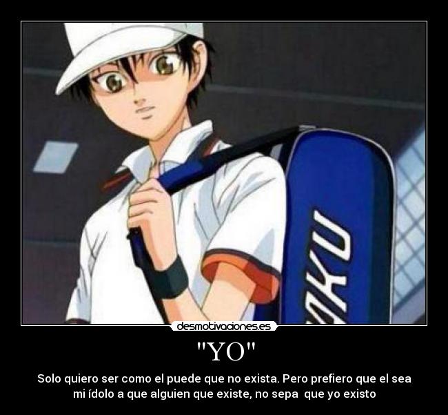 YO - Solo quiero ser como el puede que no exista. Pero prefiero que el sea
mi ídolo a que alguien que existe, no sepa  que yo existo