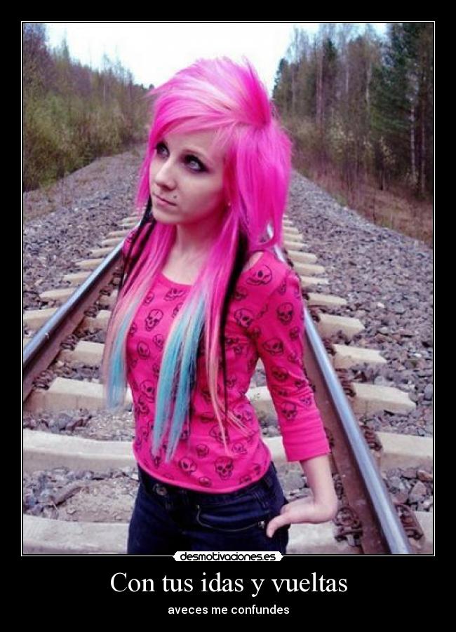 Con tus idas y vueltas - aveces me confundes