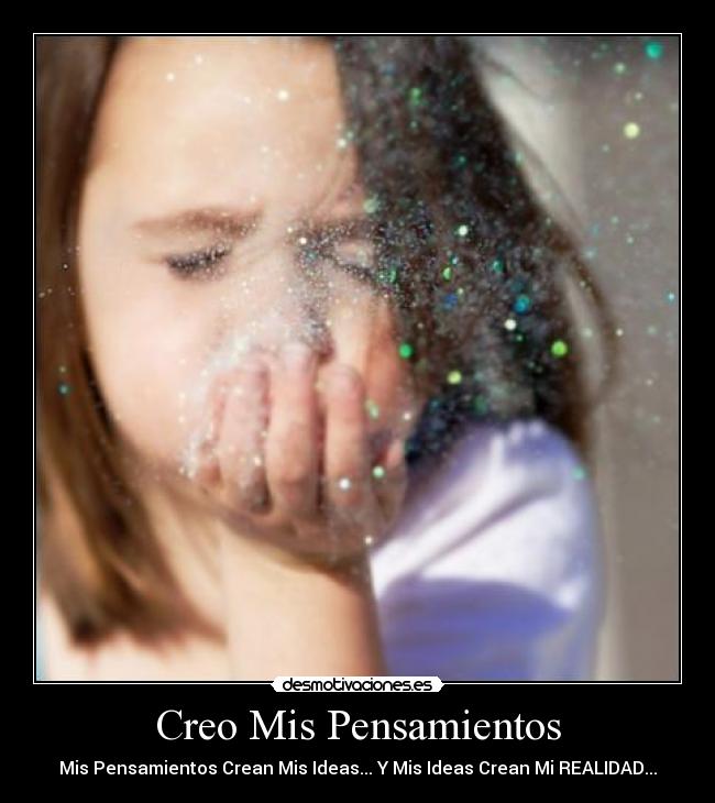 Creo Mis Pensamientos - Mis Pensamientos Crean Mis Ideas... Y Mis Ideas Crean Mi REALIDAD...