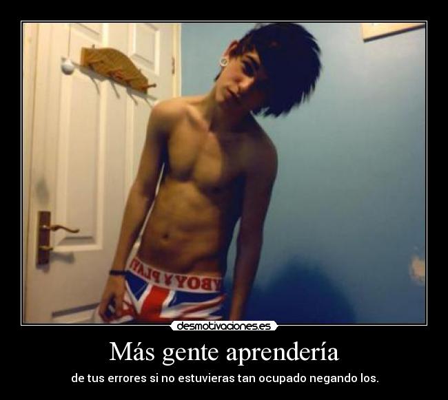 Más gente aprendería - de tus errores si no estuvieras tan ocupado negando los.