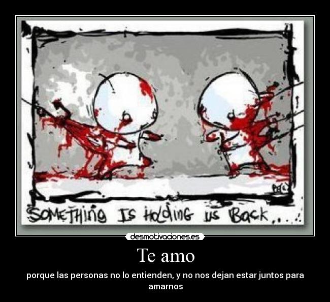 Te amo - porque las personas no lo entienden, y no nos dejan estar juntos para amarnos