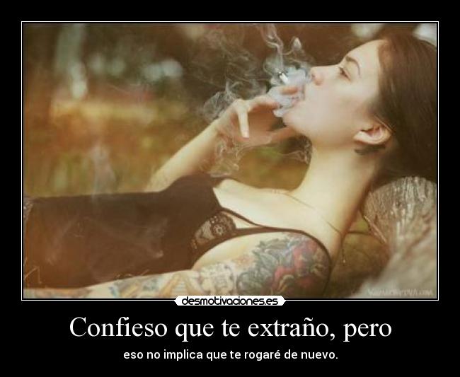 Confieso que te extraño, pero - eso no implica que te rogaré de nuevo.