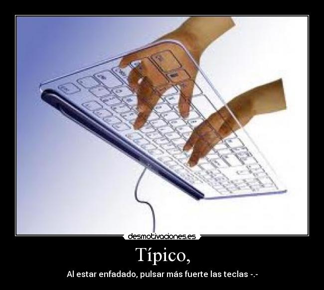 Típico, - Al estar enfadado, pulsar más fuerte las teclas -.-