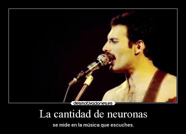 La cantidad de neuronas - se mide en la música que escuches.