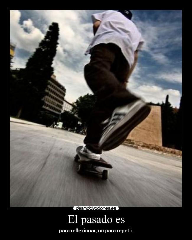 El pasado es - para reflexionar, no para repetir.