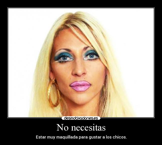 No necesitas - Estar muy maquillada para gustar a los chicos.