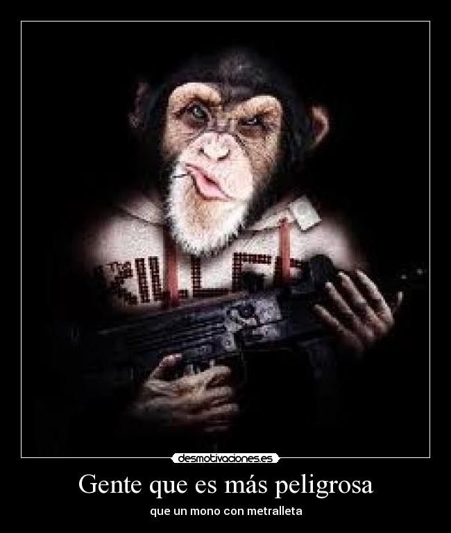 Gente que es más peligrosa - que un mono con metralleta