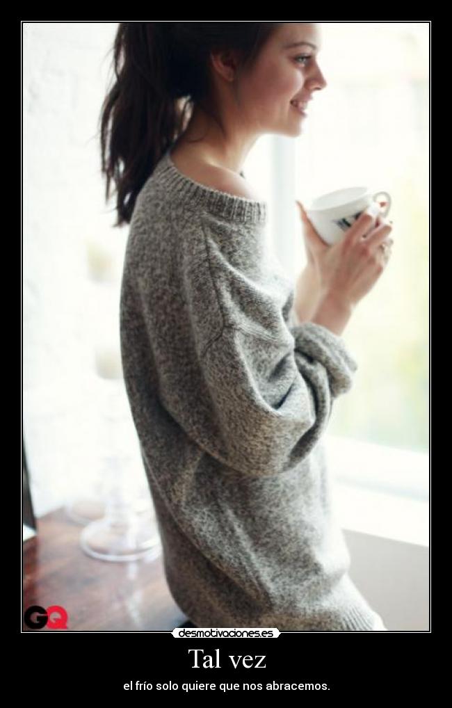 Tal vez - el frío solo quiere que nos abracemos.