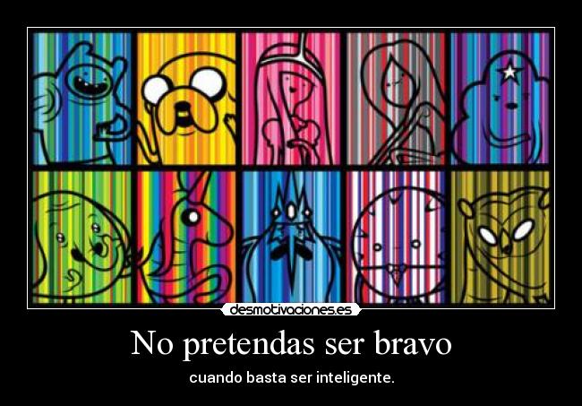 No pretendas ser bravo - cuando basta ser inteligente.