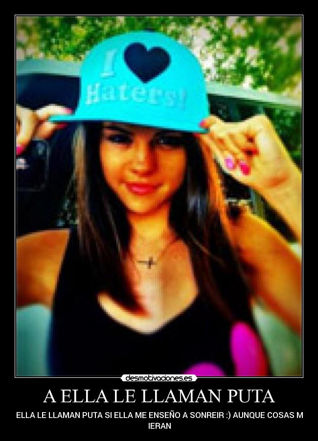 A ELLA LE LLAMAN PUTA - A ELLA LE LLAMAN PUTA SI ELLA ME ENSEÑO A SONREIR :) AUNQUE COSAS ME 
IERAN