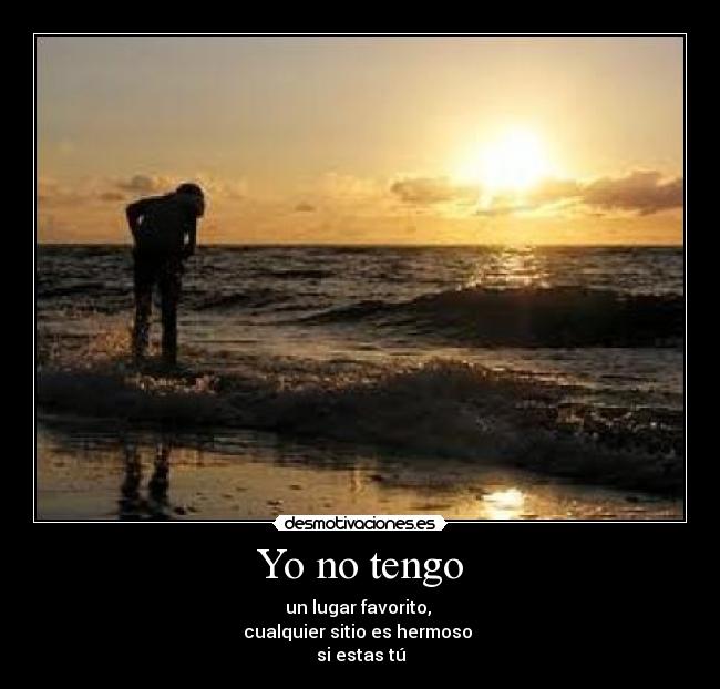 Yo no tengo - un lugar favorito, 
cualquier sitio es hermoso 
si estas tú
