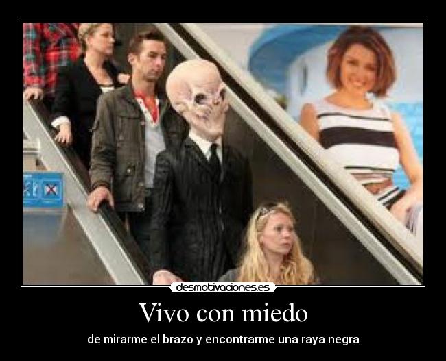 Vivo con miedo - de mirarme el brazo y encontrarme una raya negra