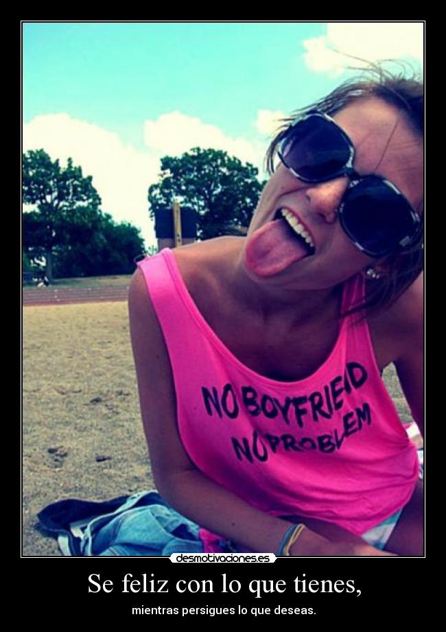 Se feliz con lo que tienes, -