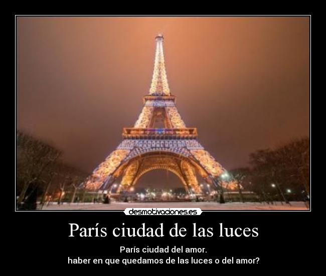 París ciudad de las luces - París ciudad del amor.
haber en que quedamos de las luces o del amor?