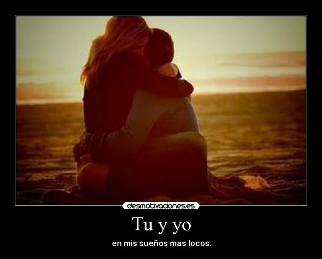 Tu y yo - en mis sueños mas locos.