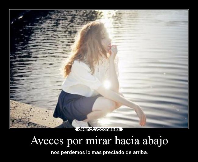 Aveces por mirar hacia abajo -