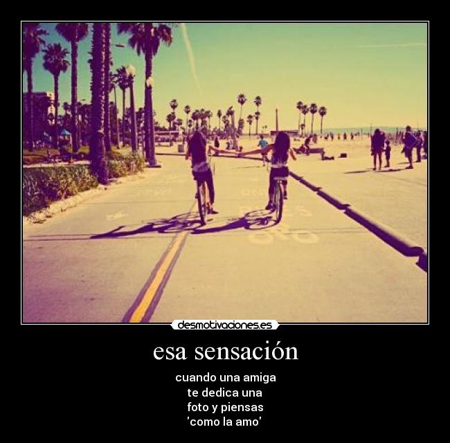 esa sensación - cuando una amiga
te dedica una
foto y piensas
como la amo