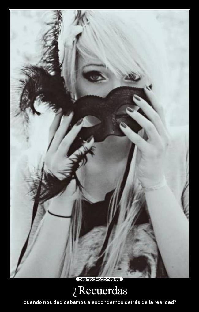 ¿Recuerdas - cuando nos dedicabamos a escondernos detrás de la realidad?