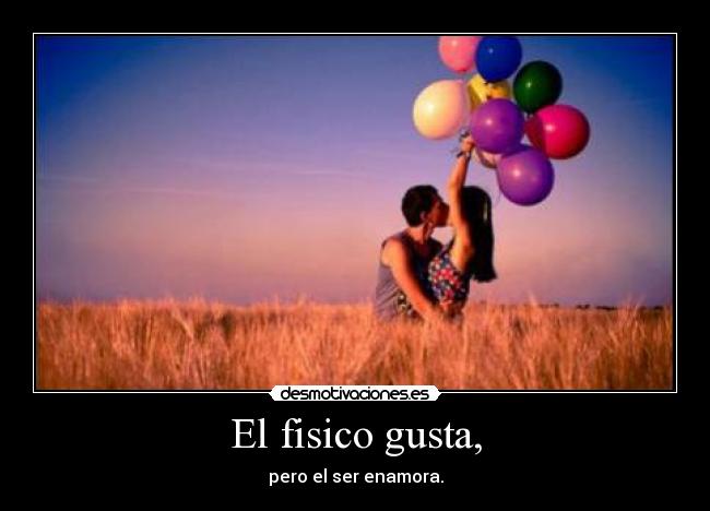 El fisico gusta, - pero el ser enamora.