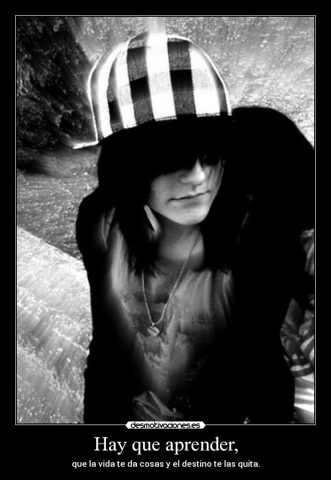 Hay que aprender, - que la vida te da cosas y el destino te las quita.