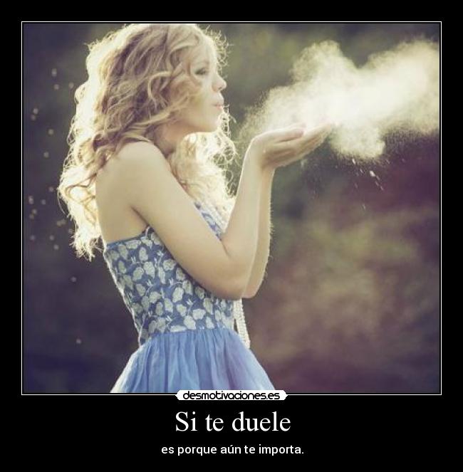 Si te duele - es porque aún te importa.