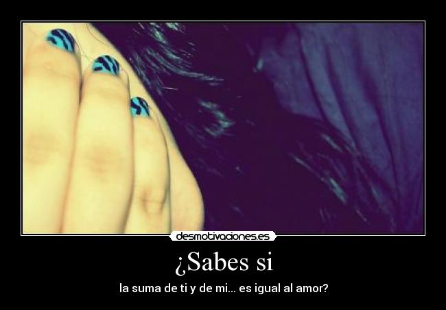 ¿Sabes si - la suma de ti y de mi... es igual al amor?